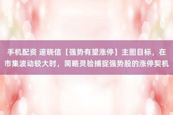 手机配资 邃晓信【强势有望涨停】主图目标，在市集波动较大时，简略灵验捕捉强势股的涨停契机