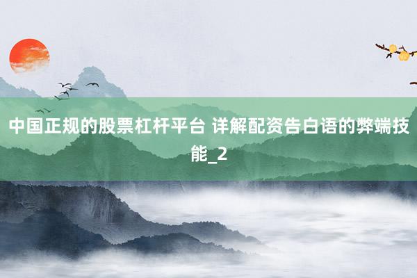 中国正规的股票杠杆平台 详解配资告白语的弊端技能_2