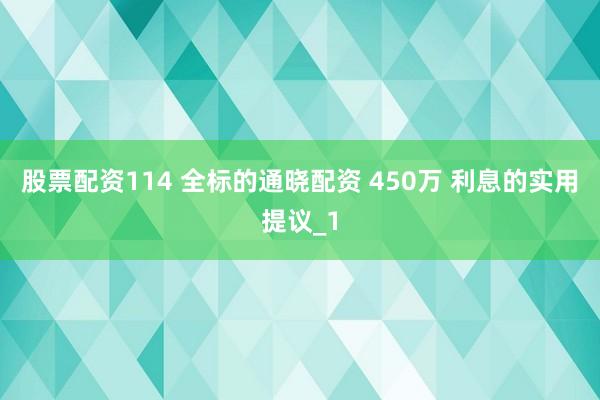 股票配资114 全标的通晓配资 450万 利息的实用提议_1