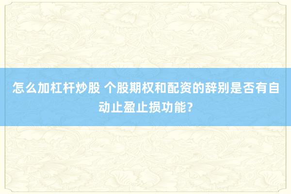 怎么加杠杆炒股 个股期权和配资的辞别是否有自动止盈止损功能？