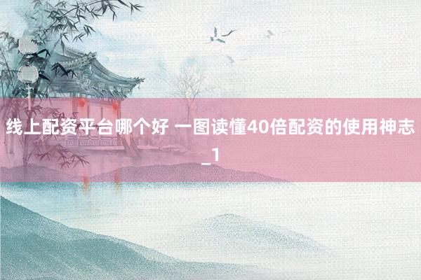线上配资平台哪个好 一图读懂40倍配资的使用神志_1