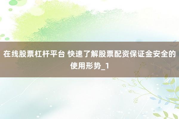 在线股票杠杆平台 快速了解股票配资保证金安全的使用形势_1